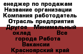 "Mенеджер по продажам › Название организации ­ Компания-работодатель › Отрасль предприятия ­ Другое › Минимальный оклад ­ 26 000 - Все города Работа » Вакансии   . Красноярский край,Железногорск г.